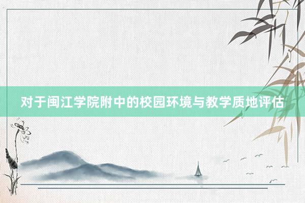 对于闽江学院附中的校园环境与教学质地评估